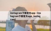 instagram下载官方app（instagram下载官方app_instagram）