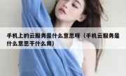 手机上的云服务是什么意思呀（手机云服务是什么意思干什么用）