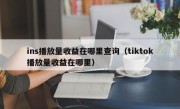 ins播放量收益在哪里查询（tiktok播放量收益在哪里）