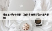 抖音怎样加粉丝群（加抖音粉丝群怎么进入群聊）