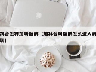 抖音怎样加粉丝群（加抖音粉丝群怎么进入群聊）