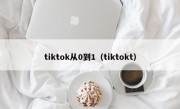tiktok从0到1（tiktokt）