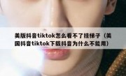 美版抖音tiktok怎么看不了挂梯子（美国抖音tiktok下载抖音为什么不能用）