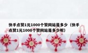 快手点赞1元1000个赞网站是多少（快手点赞1元1000个赞网站是多少呢）