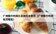 广州限行时间几点到几点免罚（广州限行时间处罚规定）