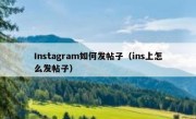 Instagram如何发帖子（ins上怎么发帖子）