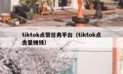 tiktok点赞任务平台（tiktok点击量赚钱）