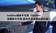 twitter媒体不可用（twitter该媒体不可用,因为它包含你选择内容）