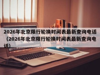 2026年北京限行轮换时间表最新查询电话（2026年北京限行轮换时间表最新查询电话）