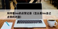 如何看ins的点赞记录（怎么看ins自己点赞的内容）
