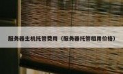 服务器主机托管费用（服务器托管租用价格）