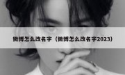 微博怎么改名字（微博怎么改名字2023）