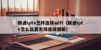 联通iptv怎样连接wifi（联通iptv怎么设置无线连接图解）