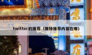 twitter的推荐（推特推荐内容在哪）