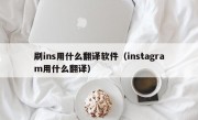 刷ins用什么翻译软件（instagram用什么翻译）