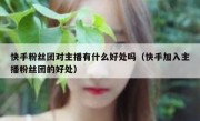 快手粉丝团对主播有什么好处吗（快手加入主播粉丝团的好处）