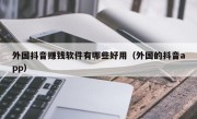 外国抖音赚钱软件有哪些好用（外国的抖音app）