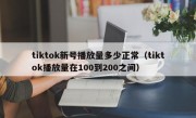 tiktok新号播放量多少正常（tiktok播放量在100到200之间）