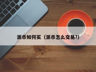 派币如何买（派币怎么交易?）