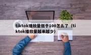 tiktok播放量低于100怎么了（tiktok播放量越来越少）