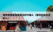 推特有哪些值得关注的中国人（推特比较出名的人）