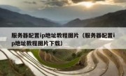 服务器配置ip地址教程图片（服务器配置ip地址教程图片下载）