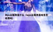 Wps云服务是什么（wps云服务是啥意思收费吗）