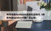 跨境电商facebook投放实战技巧（跨境电商facebook推广怎么样）
