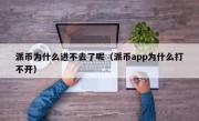 派币为什么进不去了呢（派币app为什么打不开）