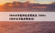 tiktok不能评论点赞关注（tiktok为什么不能点赞关注）