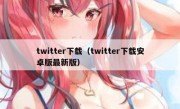 twitter下载（twitter下载安卓版最新版）