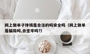 网上做单子挣钱是合法的吗安全吗（网上做单是骗局吗,会坐牢吗?）