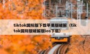 tiktok国际版下载苹果版破解（tiktok国际版破解版ios下载）