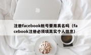 注册facebook帐号要用真名吗（facebook注册必须填真实个人信息）