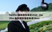 twitter最新版安装包2020（twitter最新版安装包安卓94m）