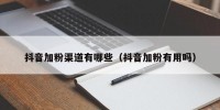 抖音加粉渠道有哪些（抖音加粉有用吗）