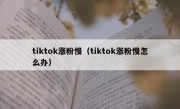 tiktok涨粉慢（tiktok涨粉慢怎么办）