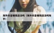 海外抖音赚钱违法吗（海外抖音赚钱违法吗知乎）