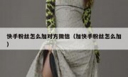 快手粉丝怎么加对方微信（加快手粉丝怎么加）