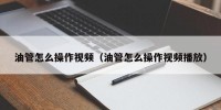 油管怎么操作视频（油管怎么操作视频播放）