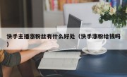 快手主播涨粉丝有什么好处（快手涨粉给钱吗）