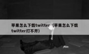 苹果怎么下载twitter（苹果怎么下载twitter打不开）