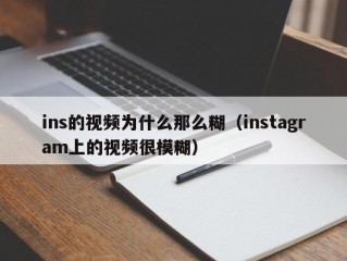 ins的视频为什么那么糊（instagram上的视频很模糊）