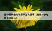 推特最新推文不显示怎么回事（推特app无法显示推文）