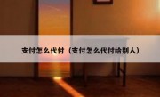 支付怎么代付（支付怎么代付给别人）
