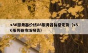x86服务器价格86服务器价格走势（x86服务器市场报告）