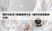 国外抖音热门歌曲推荐大全（国外抖音歌曲排行榜）