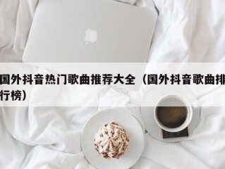 国外抖音热门歌曲推荐大全（国外抖音歌曲排行榜）