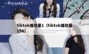 tiktok播放量1（tiktok播放量15B）