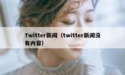 Twitter新闻（twitter新闻没有内容）
